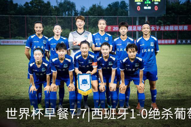 世界杯早餐7.7|西班牙1-0绝杀葡萄牙 中国男篮世预赛大胜中国台北