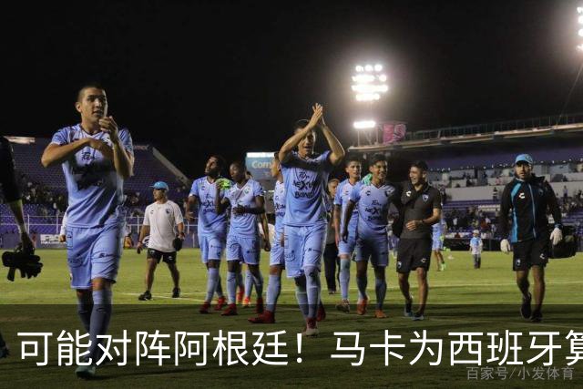 可能对阵阿根廷！马卡为西班牙算分：赢球必第1，若排第2将战J1