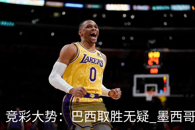 竞彩大势：巴西取胜无疑 墨西哥不败可期