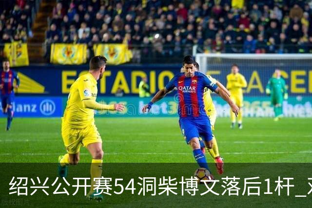 绍兴公开赛54洞柴博文落后1杆 邓韬第四金子豪第五