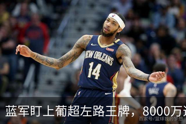 蓝军盯上葡超左路王牌，8000万违约金拦着，切尔西却已经敲门了